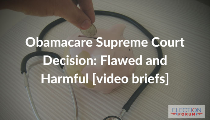 Obamacare Supreme Court Decision: Flawed and Harmful [video briefs]