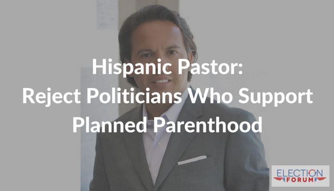 Hispanic Pastor: Reject Politicians Who Support Planned Parenthood