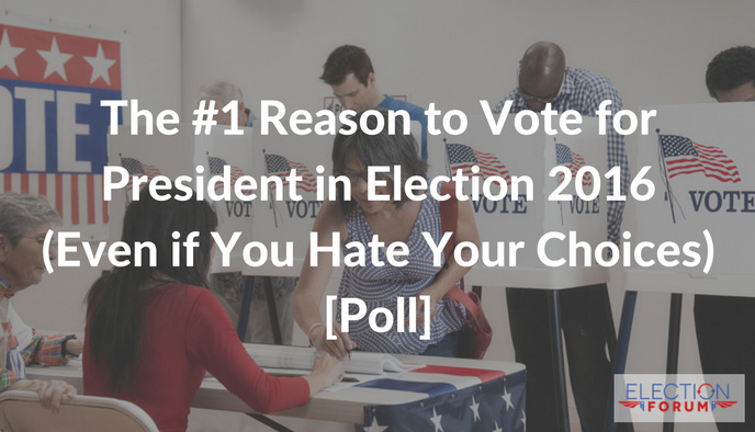 The #1 Reason to Vote for President in Election 2016 (Even if You Hate Your Choices) [Poll