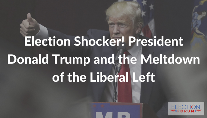 Election Shocker! President Donald Trump and the Meltdown of the Liberal Left
