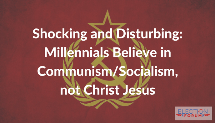 Shocking and Disturbing: Millennials Believe in Communism/Socialism, not Christ Jesus