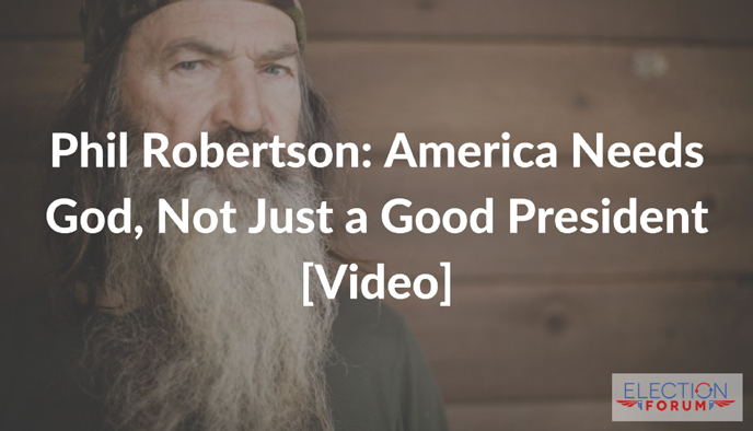Phil Robertson: America Needs God, Not Just a Good President [Video]