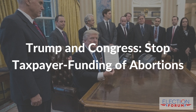 Trump and Congress: Stop Taxpayer-Funding of Abortions